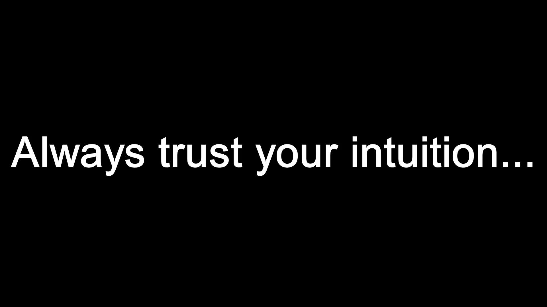 Always trust your intuition...